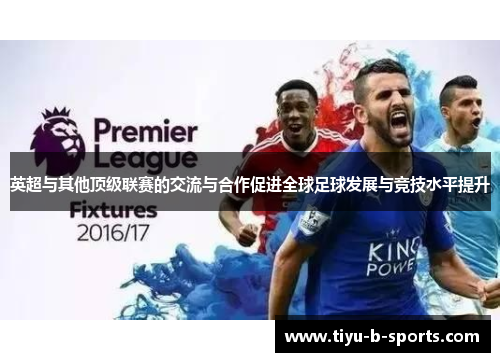 英超与其他顶级联赛的交流与合作促进全球足球发展与竞技水平提升 英超与其他顶级联赛的交流与合作促进全球足球发展与竞技水平提升