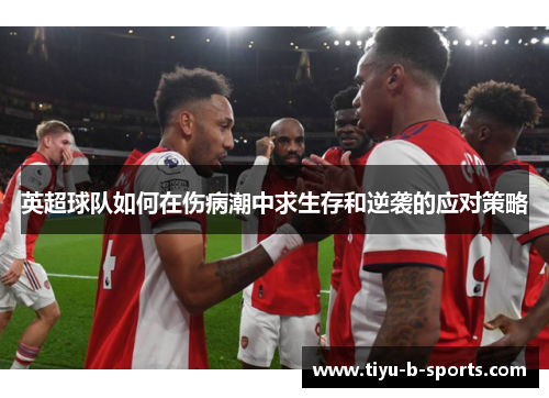 英超球队如何在伤病潮中求生存和逆袭的应对策略