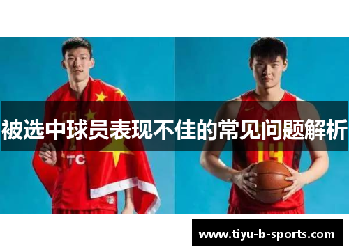 被选中球员表现不佳的常见问题解析 被选中球员表现不佳的常见问题解析