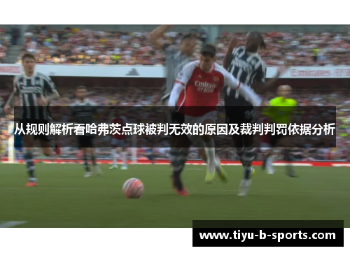 从规则解析看哈弗茨点球被判无效的原因及裁判判罚依据分析 从规则解析看哈弗茨点球被判无效的原因及裁判判罚依据分析