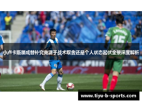 小卢卡斯屡成替补究竟源于战术取舍还是个人状态起伏全景深度解析 小卢卡斯屡成替补究竟源于战术取舍还是个人状态起伏全景深度解析