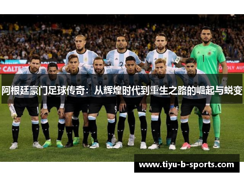 阿根廷豪门足球传奇:从辉煌时代到重生之路的崛起与蜕变 阿根廷豪门足球传奇:从辉煌时代到重生之路的崛起与蜕变