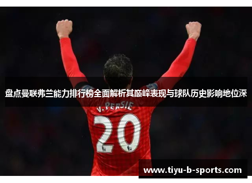 盘点曼联弗兰能力排行榜全面解析其巅峰表现与球队历史影响地位深