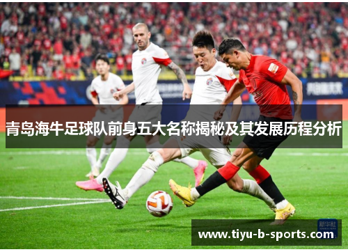青岛海牛足球队前身五大名称揭秘及其发展历程分析
