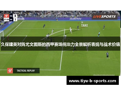久保建英对阵尤文图斯的西甲赛场统治力全景解析表现与战术价值