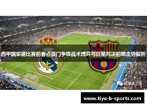 西甲国家德比赛前看点豪门争锋战术博弈与巨星对决前瞻走势解析