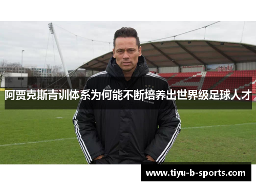 阿贾克斯青训体系为何能不断培养出世界级足球人才