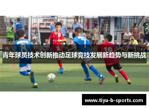 青年球员技术创新推动足球竞技发展新趋势与新挑战