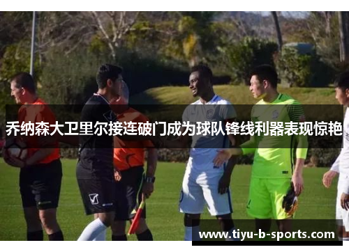 乔纳森大卫里尔接连破门成为球队锋线利器表现惊艳