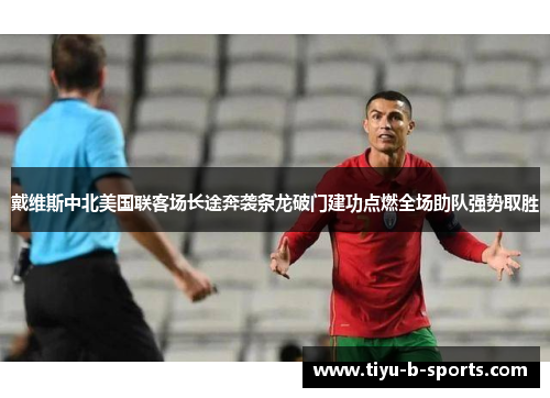 戴维斯中北美国联客场长途奔袭条龙破门建功点燃全场助队强势取胜