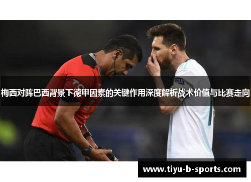 梅西对阵巴西背景下德甲因素的关键作用深度解析战术价值与比赛走向