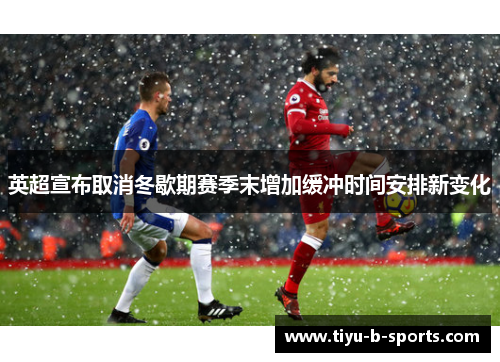 英超宣布取消冬歇期赛季末增加缓冲时间安排新变化