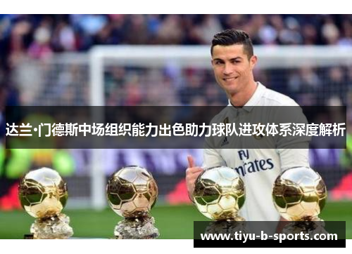 达兰·门德斯中场组织能力出色助力球队进攻体系深度解析