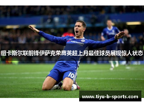 纽卡斯尔联前锋伊萨克荣膺英超上月最佳球员展现惊人状态